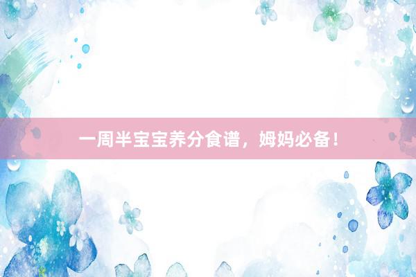 一周半宝宝养分食谱，姆妈必备！