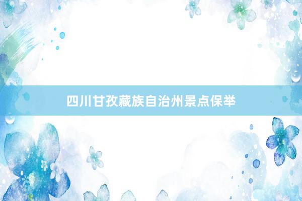 四川甘孜藏族自治州景点保举
