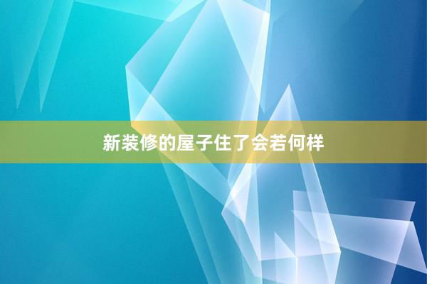 新装修的屋子住了会若何样