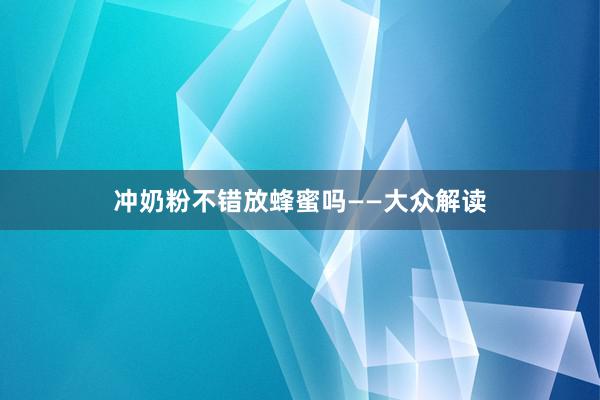 冲奶粉不错放蜂蜜吗——大众解读