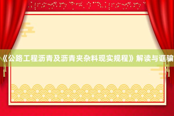 《公路工程沥青及沥青夹杂料现实规程》解读与诓骗